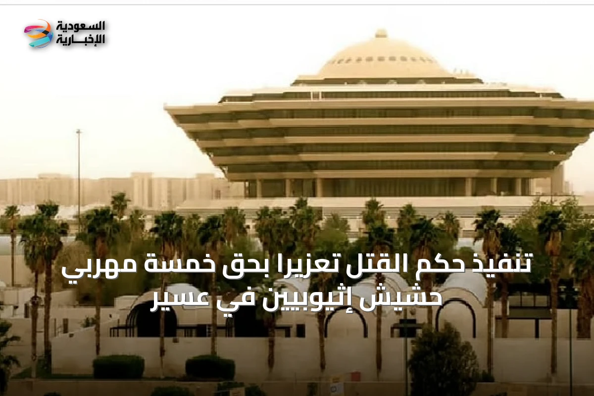 تنفيذ حكم القتل تعزيرًا بحق خمسة مهربي حشيش إثيوبيين في عسير