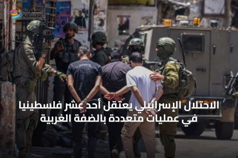 الاحتلال الإسرائيلي يعتقل أحد عشر فلسطينيًا في عمليات متعددة بالضفة الغربية