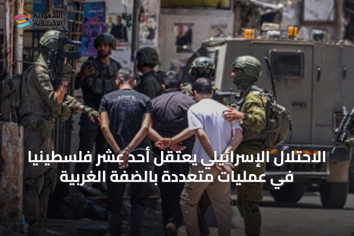 الاحتلال الإسرائيلي يعتقل أحد عشر فلسطينيًا في عمليات متعددة بالضفة الغربية