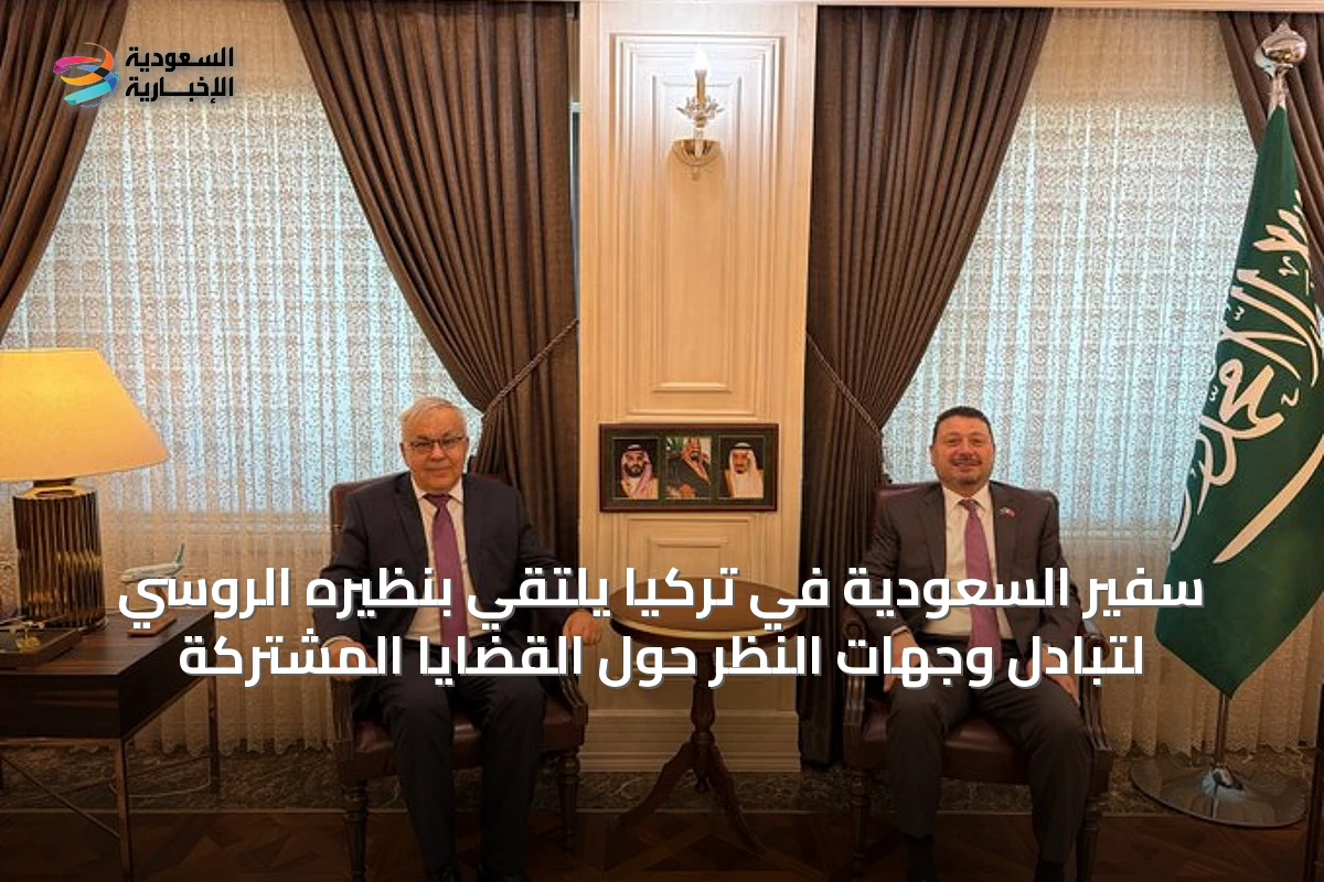 سفير السعودية في تركيا يلتقي بنظيره الروسي لتبادل وجهات النظر حول القضايا المشتركة