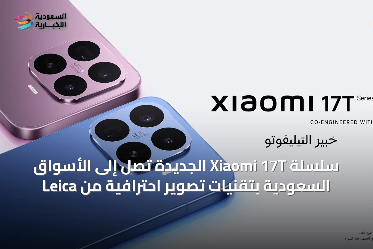 سلسلة Xiaomi 17T الجديدة تصل إلى الأسواق السعودية بتقنيات تصوير احترافية من Leica