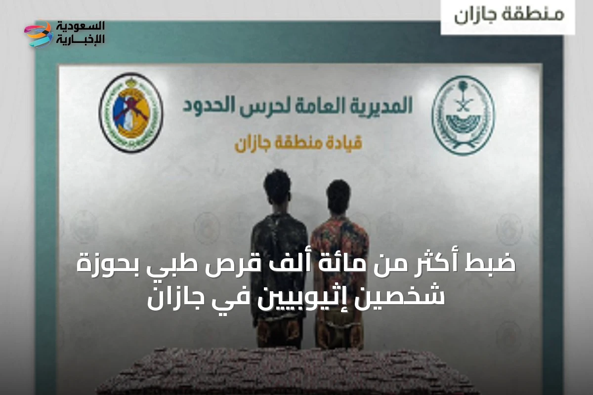 ضبط أكثر من مائة ألف قرص طبي بحوزة شخصين إثيوبيين في جازان