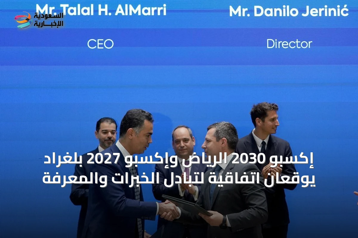 إكسبو 2030 الرياض وإكسبو 2027 بلغراد يوقعان اتفاقية لتبادل الخبرات والمعرفة