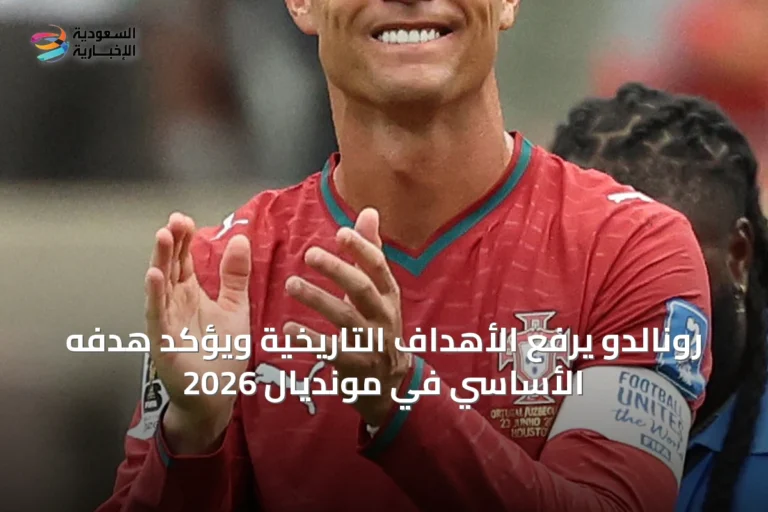 رونالدو يرفع الأهداف التاريخية ويؤكد هدفه الأساسي في مونديال 2026