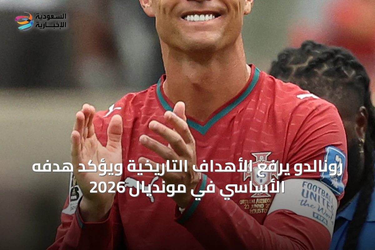 رونالدو يرفع الأهداف التاريخية ويؤكد هدفه الأساسي في مونديال 2026