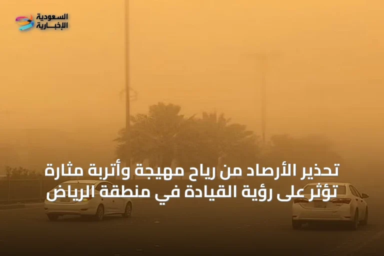 تحذير الأرصاد من رياح مهيجة وأتربة مثارة تؤثر على رؤية القيادة في منطقة الرياض