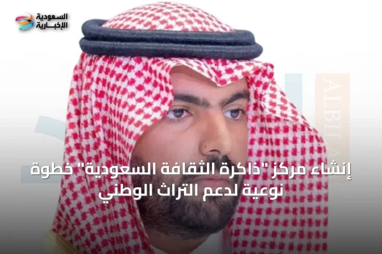 إنشاء مركز "ذاكرة الثقافة السعودية" خطوة نوعية لدعم التراث الوطني