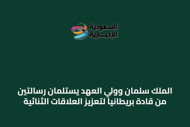 الملك سلمان وولي العهد يستلمان رسالتين من قادة بريطانيا لتعزيز العلاقات الثنائية