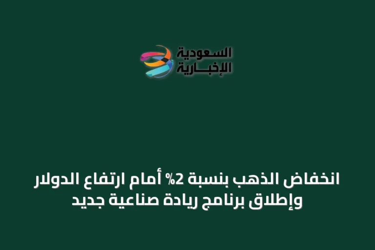 انخفاض الذهب بنسبة 2% أمام ارتفاع الدولار وإطلاق برنامج ريادة صناعية جديد