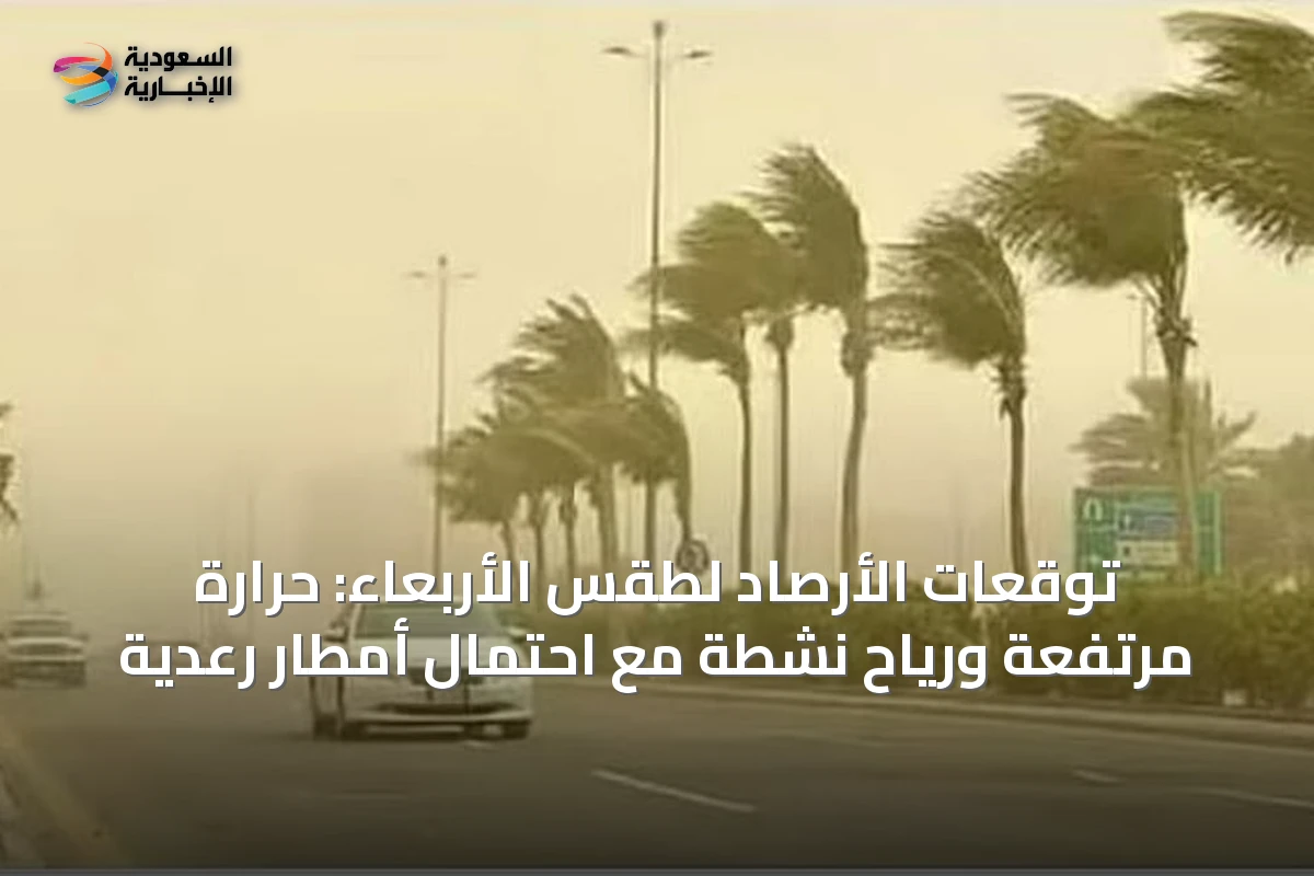 توقعات الأرصاد لطقس الأربعاء: حرارة مرتفعة ورياح نشطة مع احتمال أمطار رعدية
