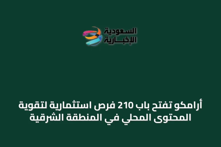 أرامكو تفتح باب 210 فرص استثمارية لتقوية المحتوى المحلي في المنطقة الشرقية