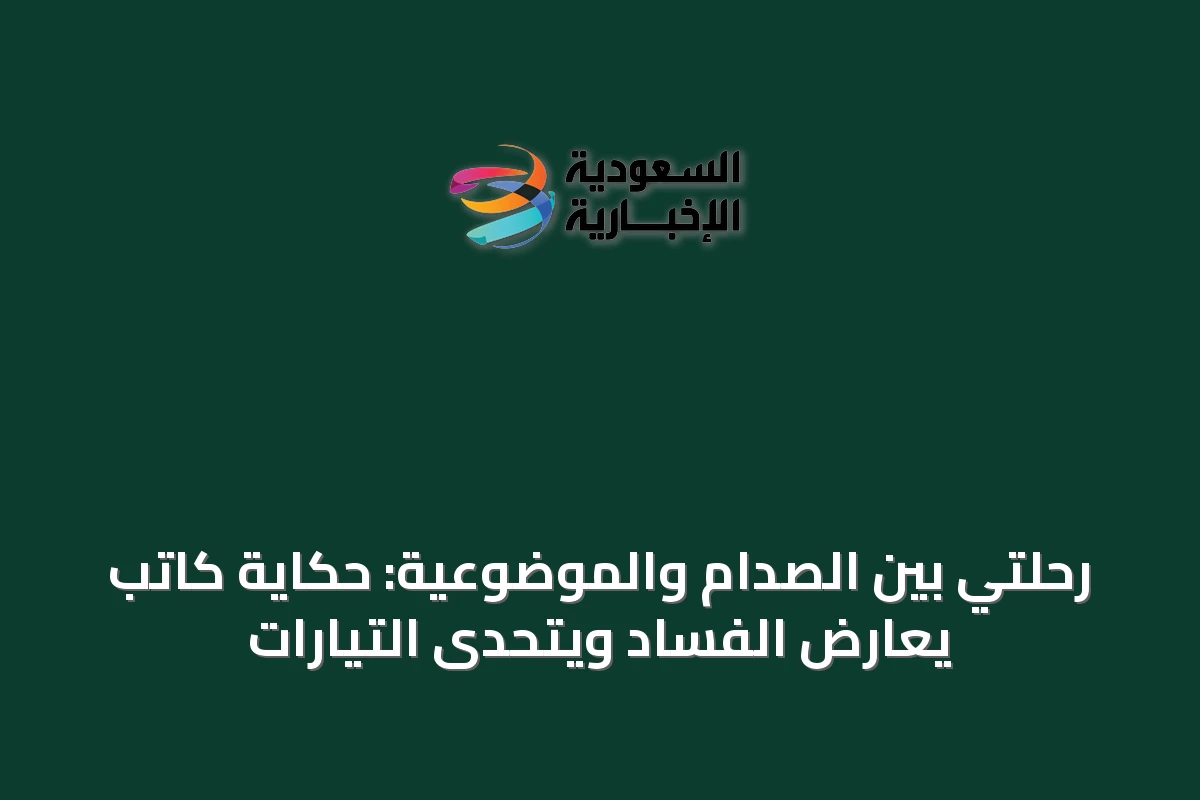 رحلتي بين الصدام والموضوعية: حكاية كاتب يعارض الفساد ويتحدى التيارات