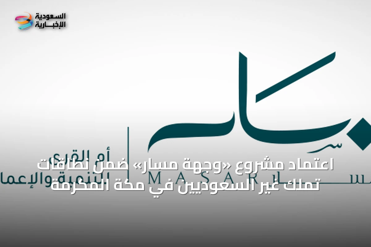 اعتماد مشروع «وجهة مسار» ضمن نطاقات تملك غير السعوديين في مكة المكرمة