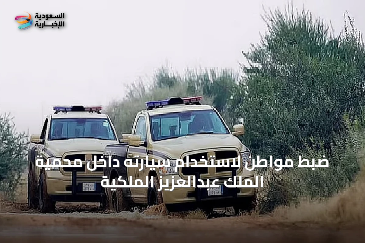 ضبط مواطن لاستخدام سيارته داخل محمية الملك عبدالعزيز الملكية