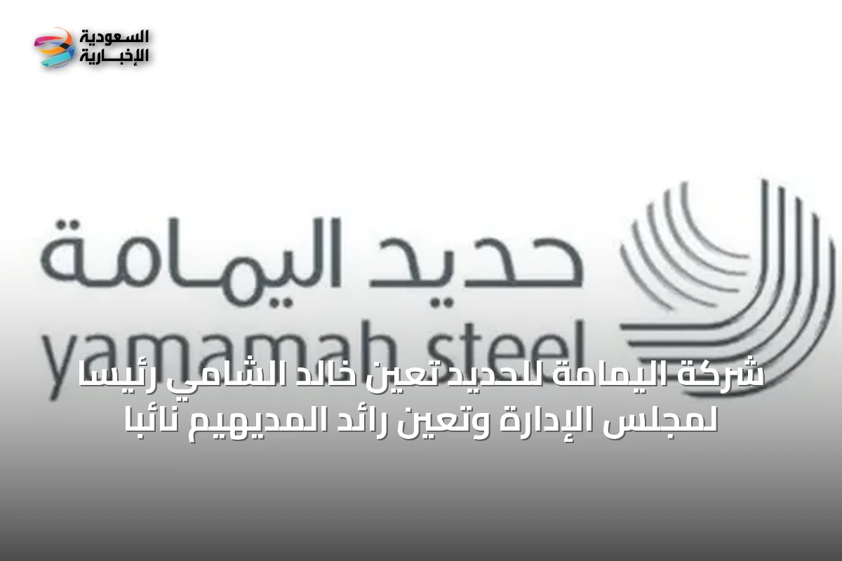 شركة اليمامة للحديد تعين خالد الشامي رئيساً لمجلس الإدارة وتعيّن رائد المديهيم نائباً