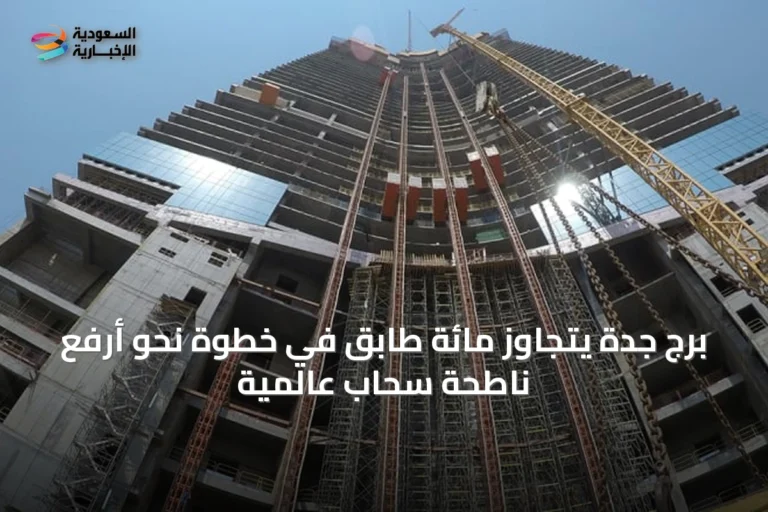 برج جدة يتجاوز مائة طابق في خطوة نحو أرفع ناطحة سحاب عالمية