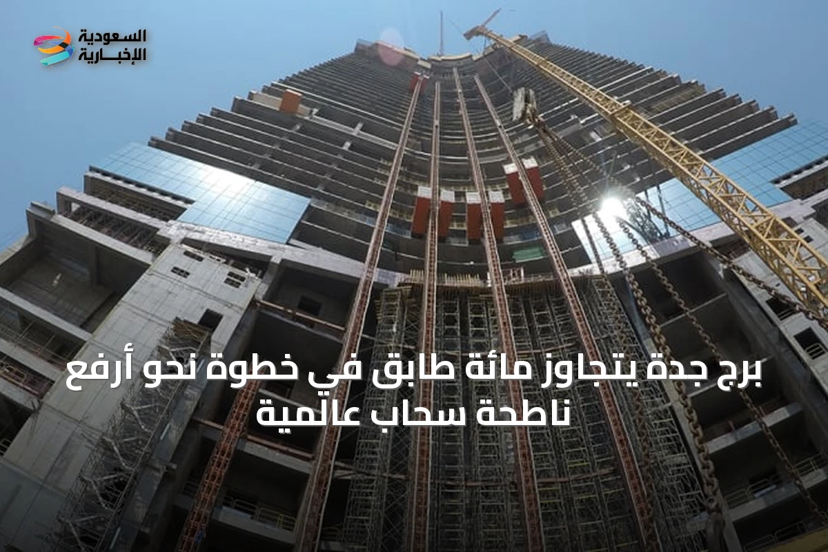 برج جدة يتجاوز مائة طابق في خطوة نحو أرفع ناطحة سحاب عالمية