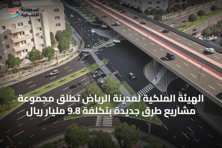 الهيئة الملكية لمدينة الرياض تُطلق مجموعة مشاريع طرق جديدة بتكلفة 9.8 مليار ريال