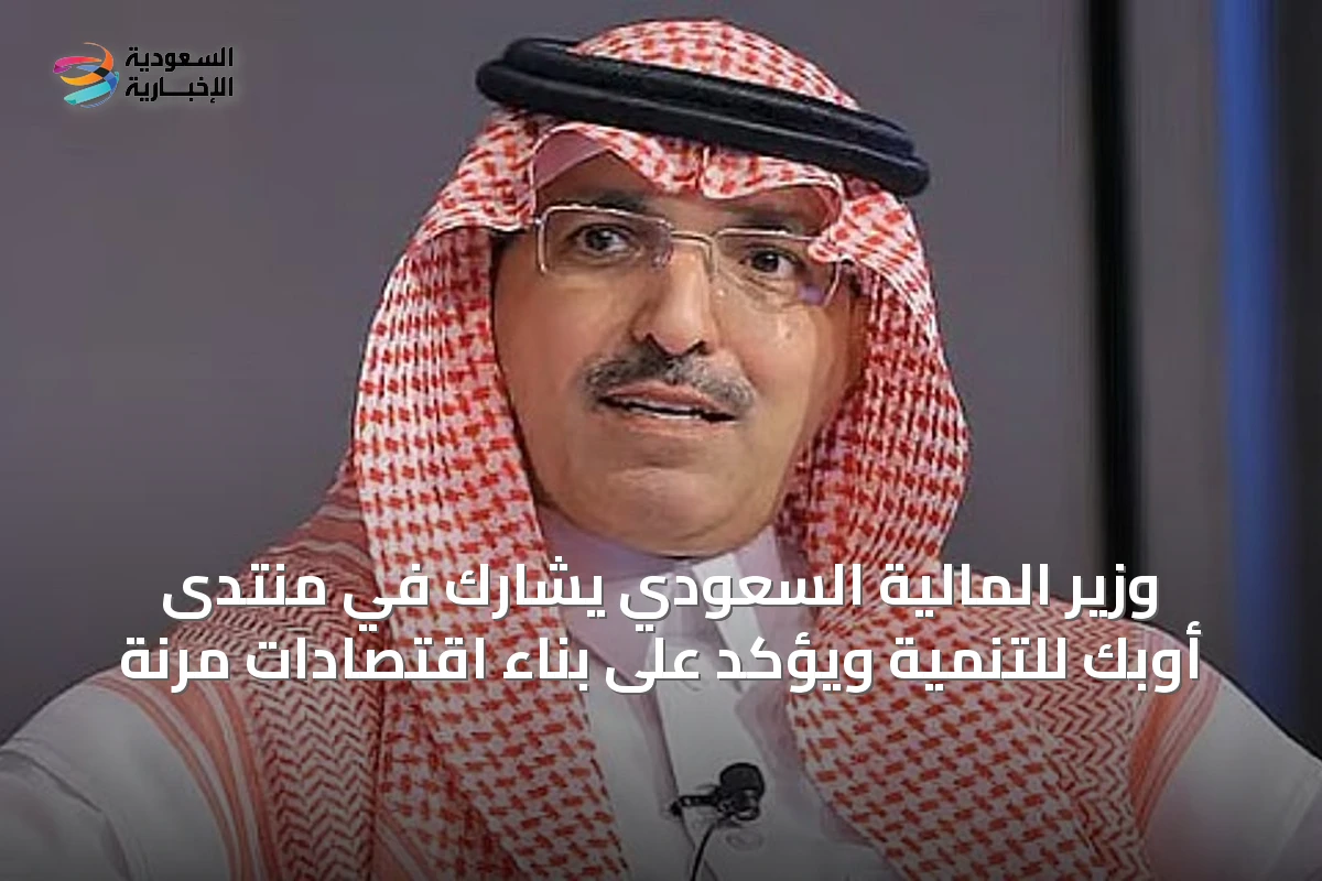 وزير المالية السعودي يشارك في منتدى أوبك للتنمية ويؤكد على بناء اقتصادات مرنة