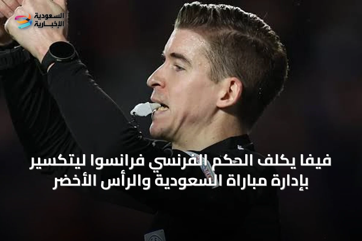 فيفا يكلف الحكم الفرنسي فرانسوا ليتكسير بإدارة مباراة السعودية والرأس الأخضر