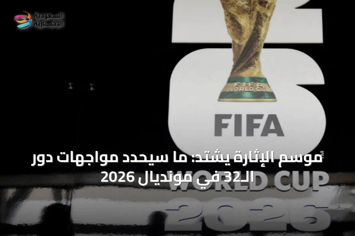 موسم الإثارة يشتد: ما سيحدد مواجهات دور الـ32 في مونديال 2026