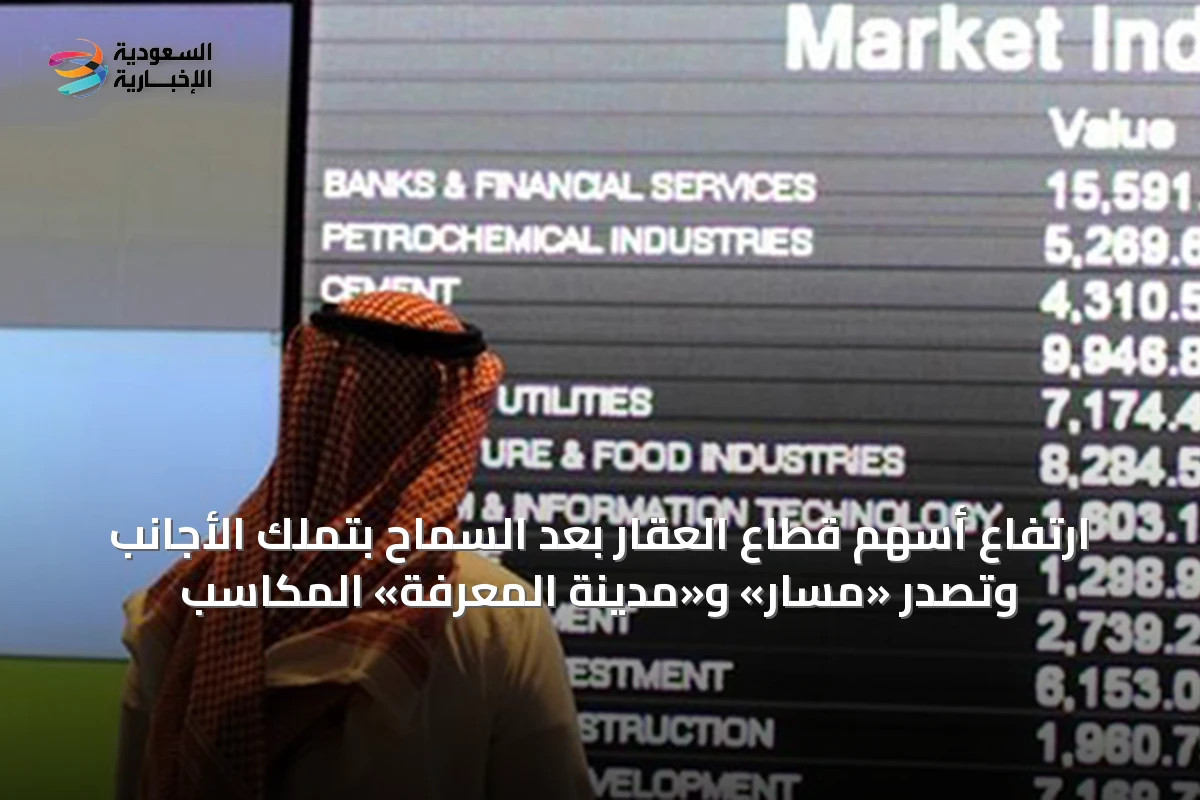 ارتفاع أسهم قطاع العقار بعد السماح بتملك الأجانب وتصدّر «مسار» و«مدينة المعرفة» المكاسب