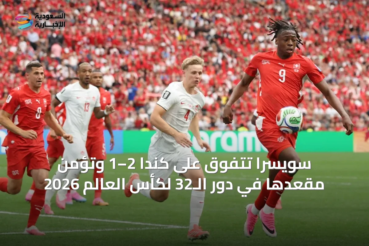 سويسرا تتفوق على كندا 2–1 وتؤمن مقعدها في دور الـ32 لكأس العالم 2026