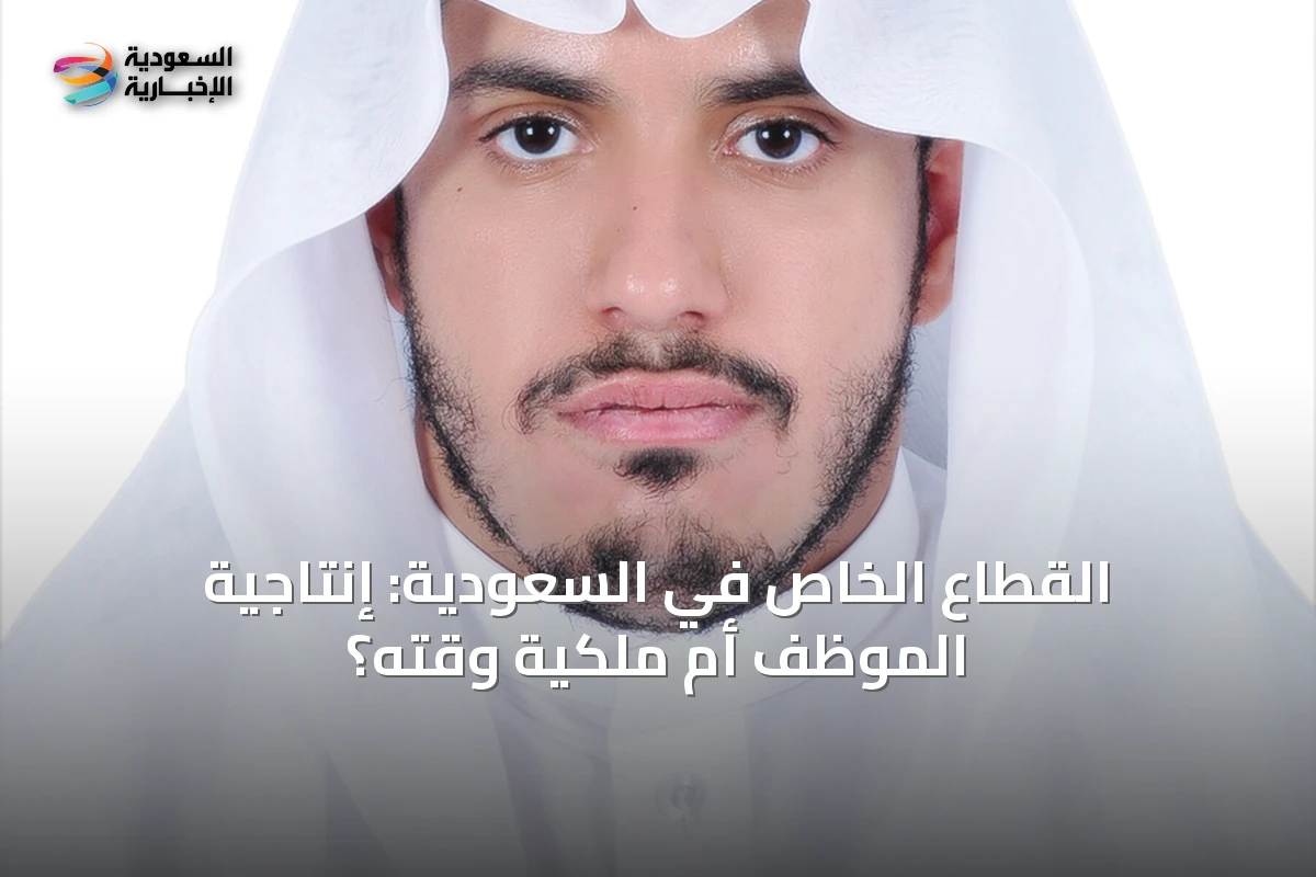 القطاع الخاص في السعودية: إنتاجية الموظف أم ملكية وقته؟