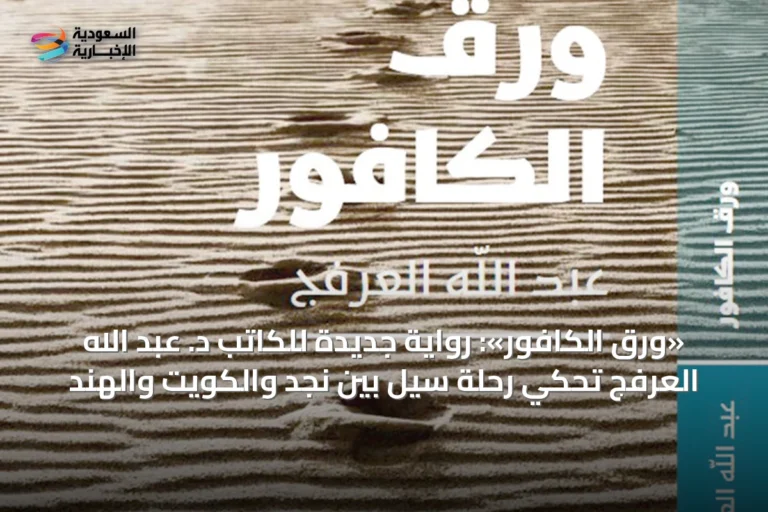 «ورق الكافور»: رواية جديدة للكاتب د. عبد الله العرفج تحكي رحلة سيل بين نجد والكويت والهند