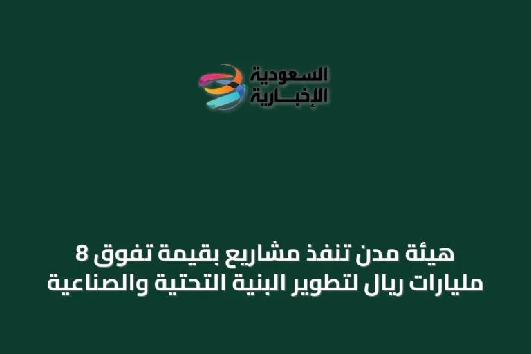 هيئة مدن تُنفّذ مشاريع بقيمة تفوق 8 مليارات ريال لتطوير البنية التحتية والصناعية