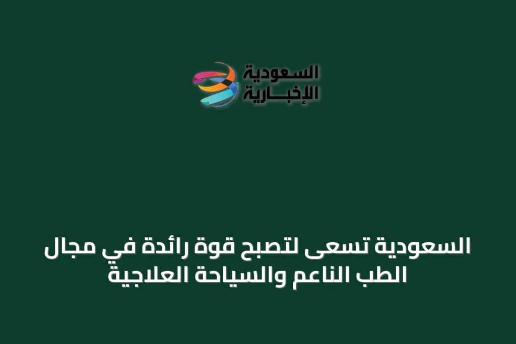 السعودية تسعى لتصبح قوة رائدة في مجال الطب الناعم والسياحة العلاجية