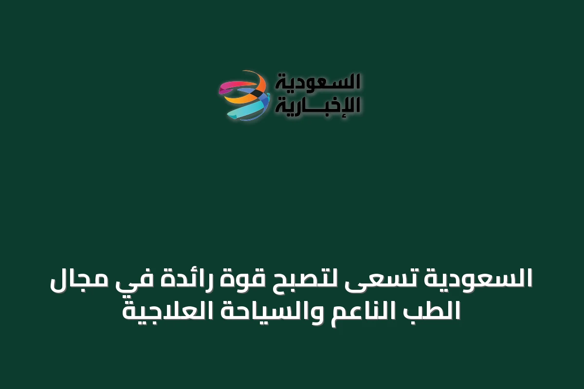 السعودية تسعى لتصبح قوة رائدة في مجال الطب الناعم والسياحة العلاجية