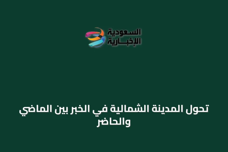 تحول المدينة الشمالية في الخبر بين الماضي والحاضر