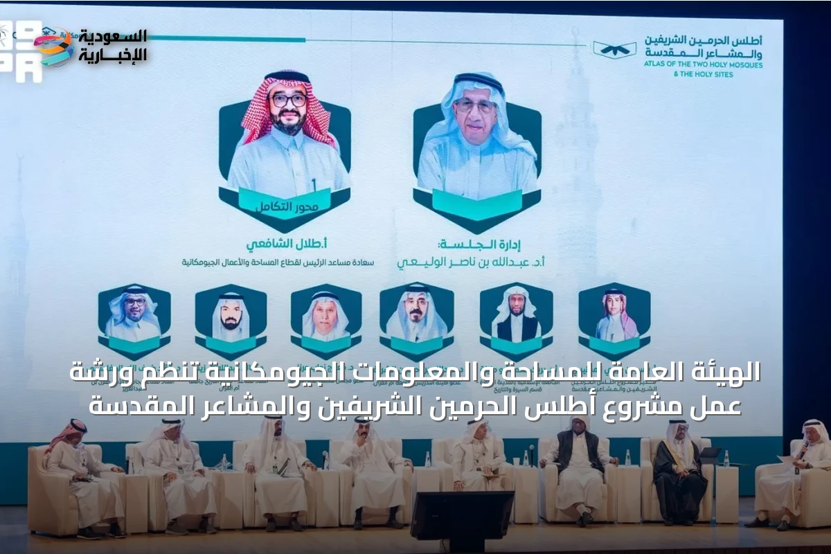 الهيئة العامة للمساحة والمعلومات الجيومكانية تنظم ورشة عمل مشروع أطلس الحرمين الشريفين والمشاعر المقدسة
