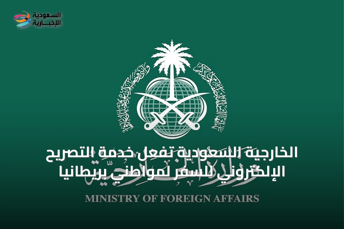 الخارجية السعودية تُفعّل خدمة التصريح الإلكتروني للسفر لمواطني بريطانيا