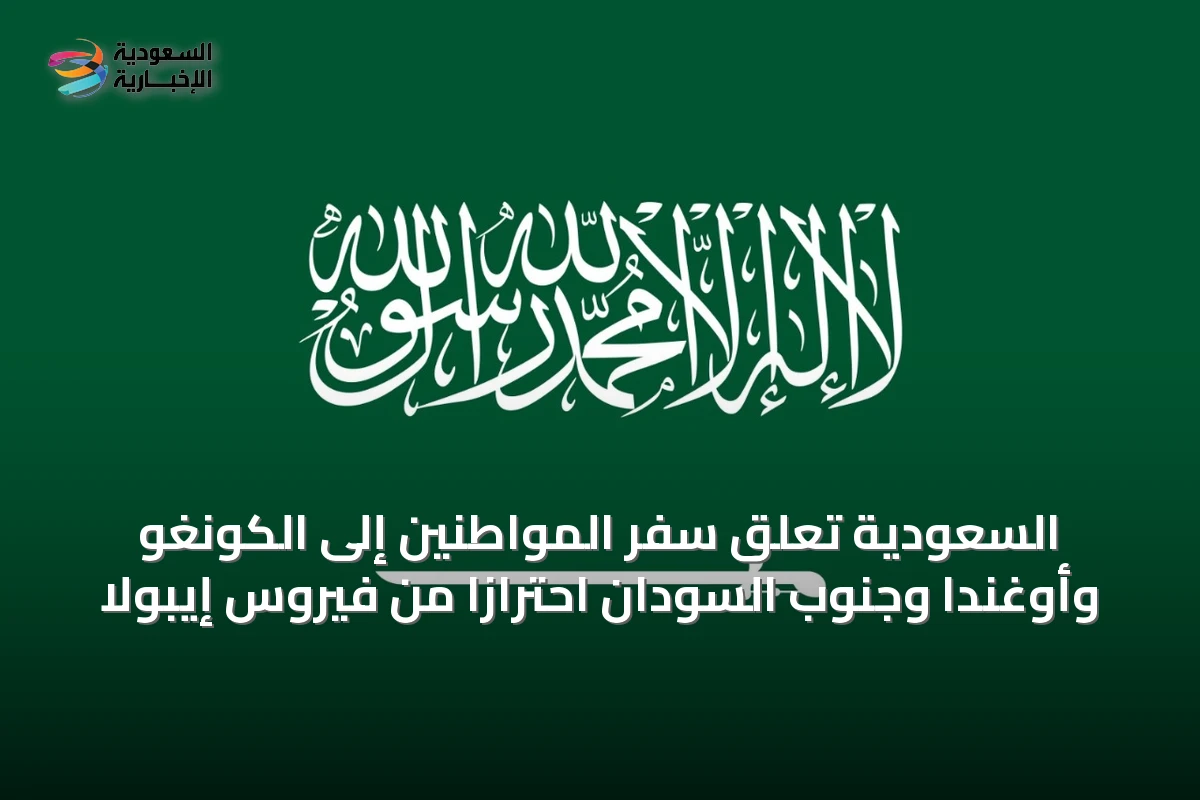 السعودية تُعلق سفر المواطنين إلى الكونغو وأوغندا وجنوب السودان احترازاً من فيروس إيبولا