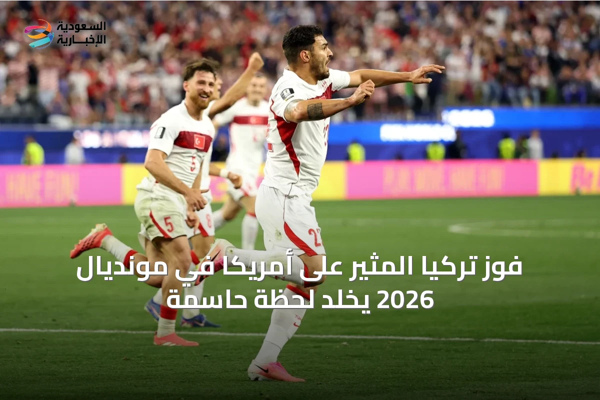 فوز تركيا المثير على أمريكا في مونديال 2026 يخلد لحظة حاسمة