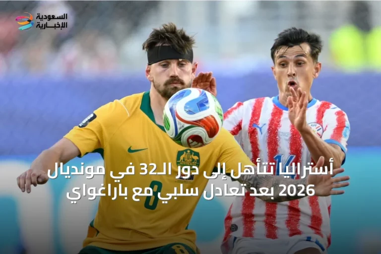 أستراليا تتأهل إلى دور الـ32 في مونديال 2026 بعد تعادل سلبي مع باراغواي