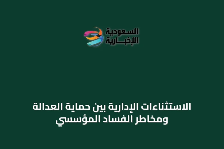 الاستثناءات الإدارية بين حماية العدالة ومخاطر الفساد المؤسسي