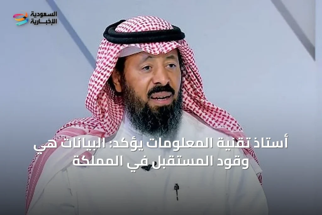 أستاذ تقنية المعلومات يؤكد: البيانات هي وقود المستقبل في المملكة
