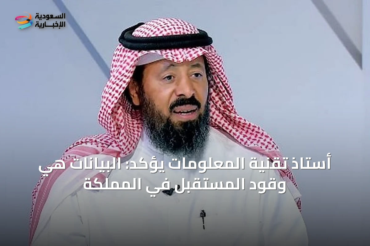 أستاذ تقنية المعلومات يؤكد: البيانات هي وقود المستقبل في المملكة
