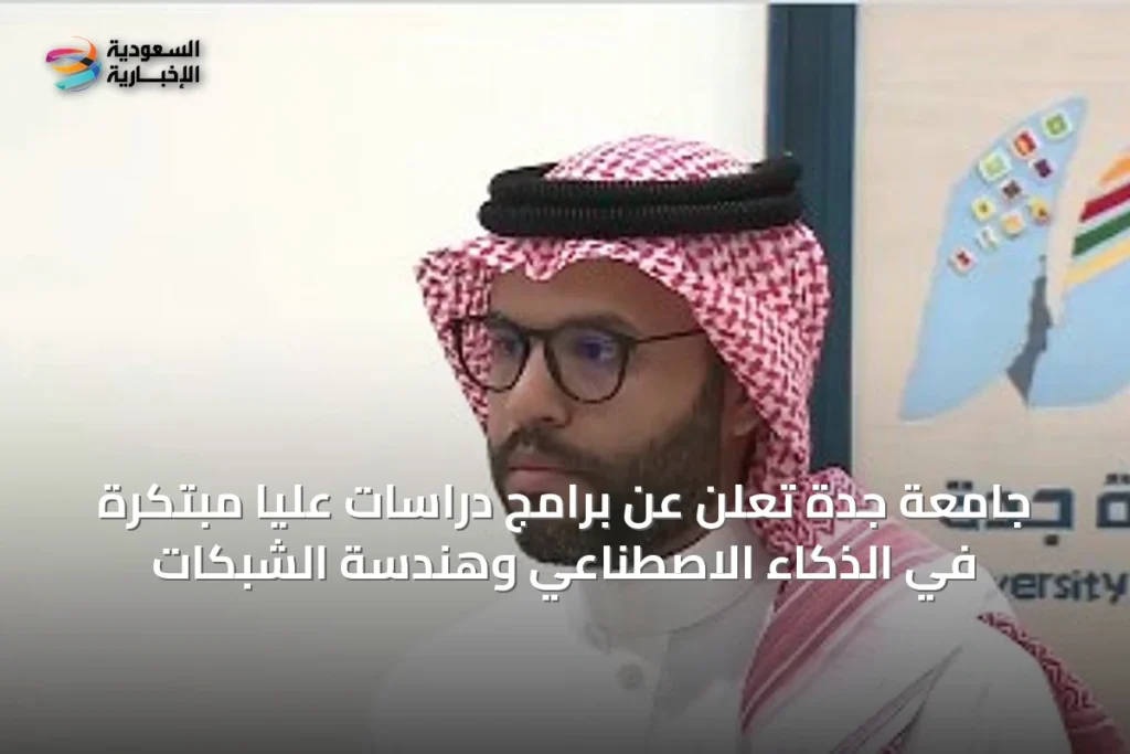 جامعة جدة تُعلن عن برامج دراسات عليا مبتكرة في الذكاء الاصطناعي وهندسة الشبكات