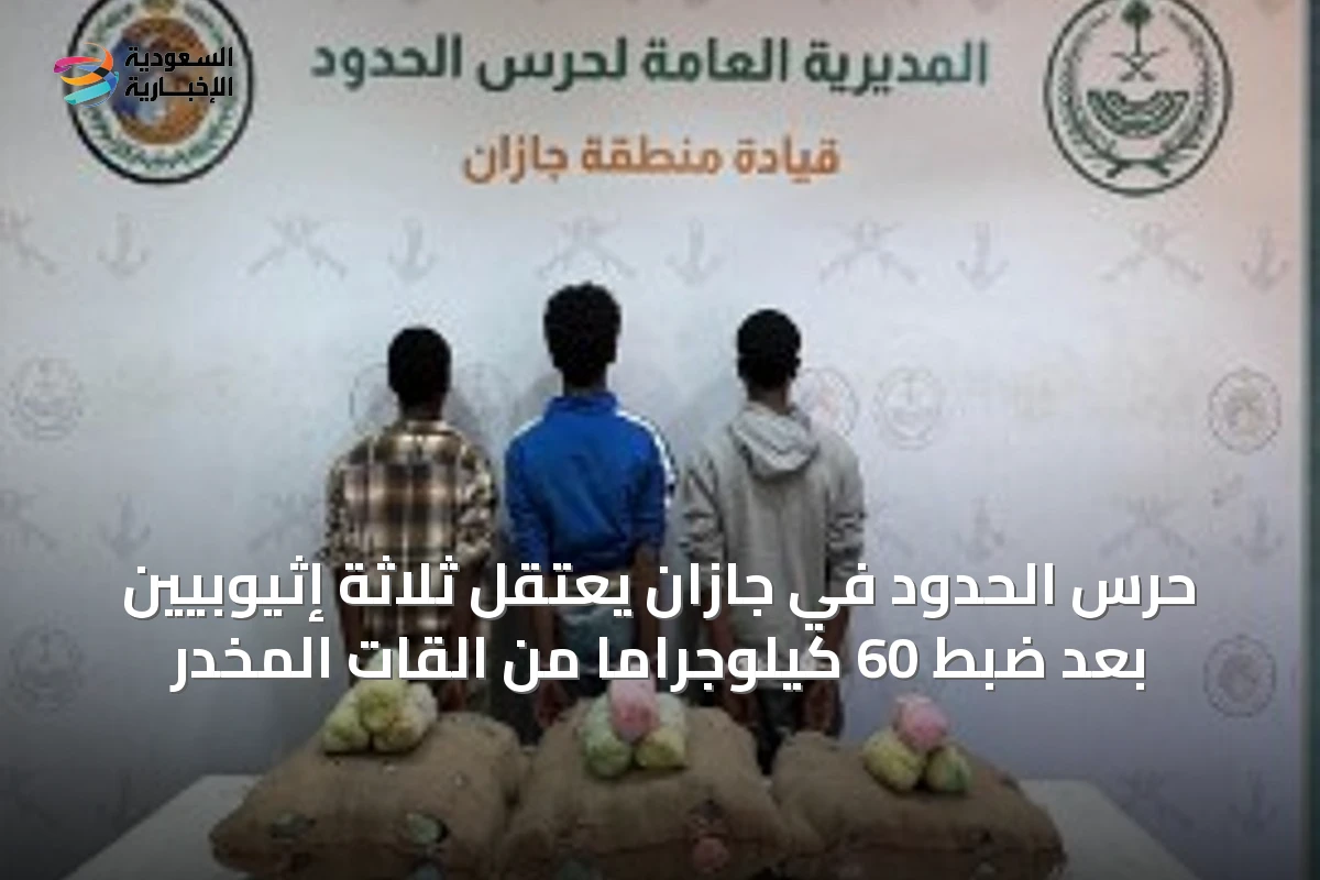 حرس الحدود في جازان يعتقل ثلاثة إثيوبيين بعد ضبط 60 كيلوجراماً من القات المخدر