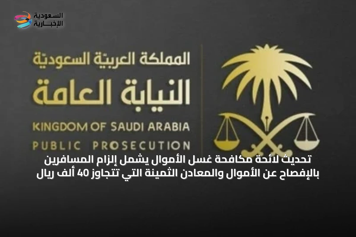 تحديث لائحة مكافحة غسل الأموال يشمل إلزام المسافرين بالإفصاح عن الأموال والمعادن الثمينة التي تتجاوز 40 ألف ريال