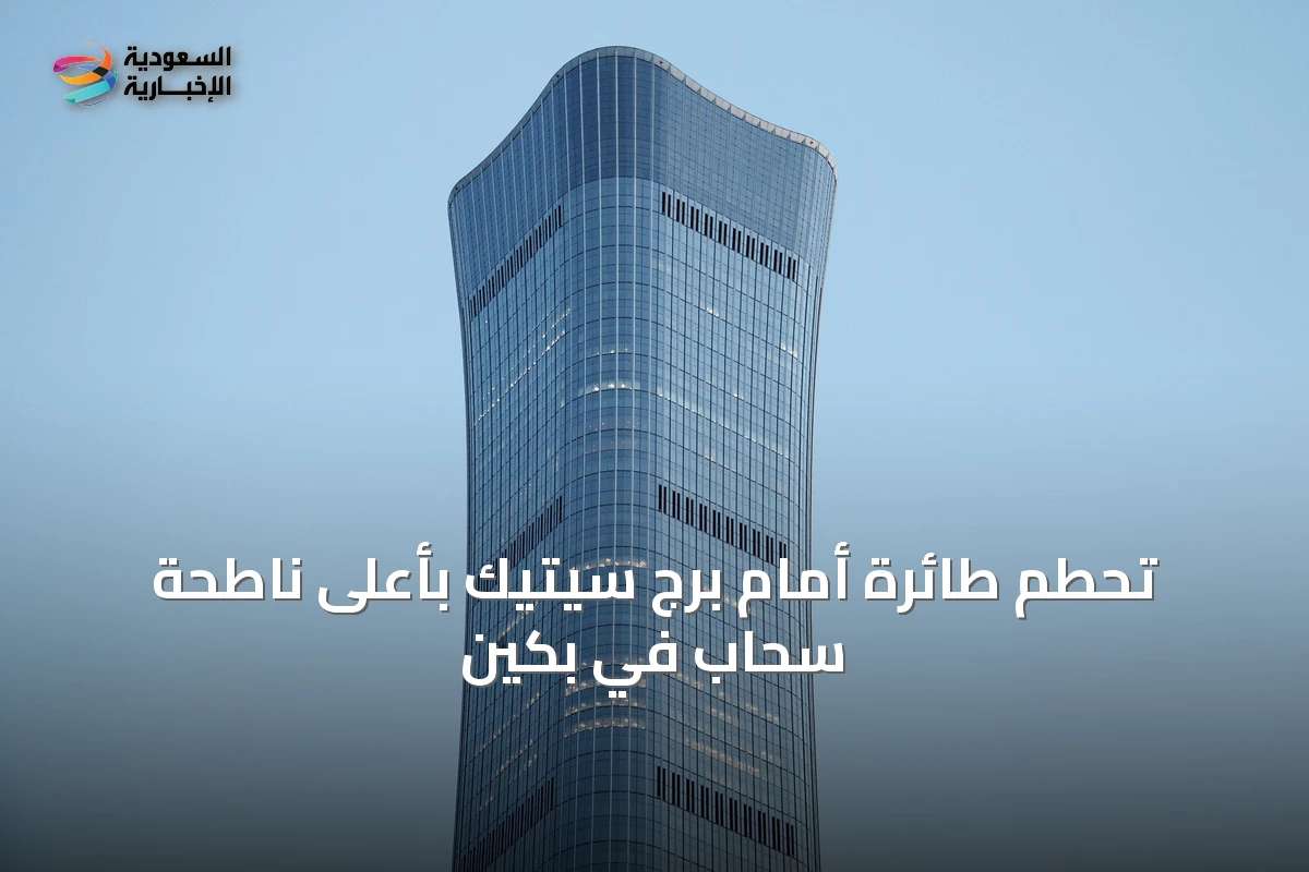 تحطم طائرة أمام برج سيتيك بأعلى ناطحة سحاب في بكين