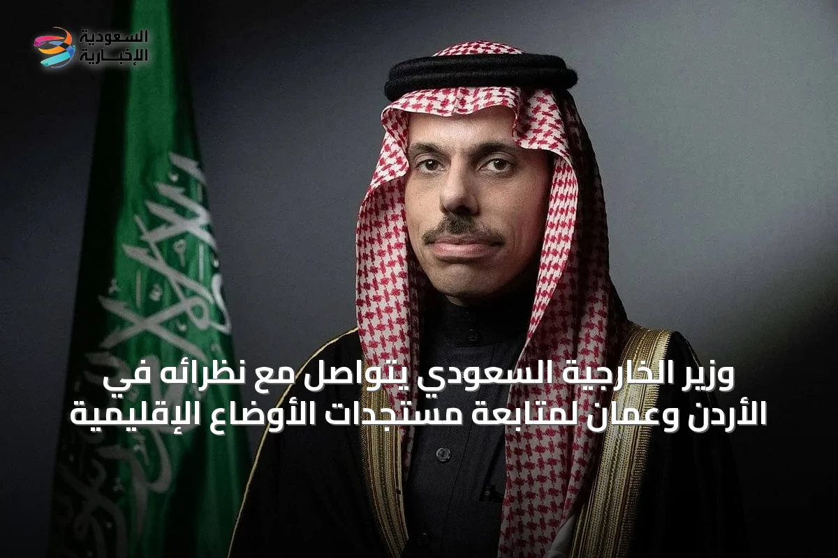 وزير الخارجية السعودي يتواصل مع نظرائه في الأردن وعُمان لمتابعة مستجدات الأوضاع الإقليمية