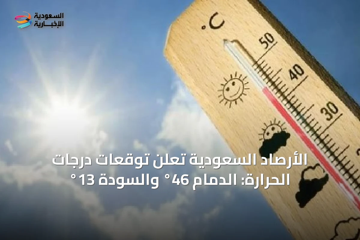 الأرصاد السعودية تُعلن توقعات درجات الحرارة: الدمام 46° والسودة 13°