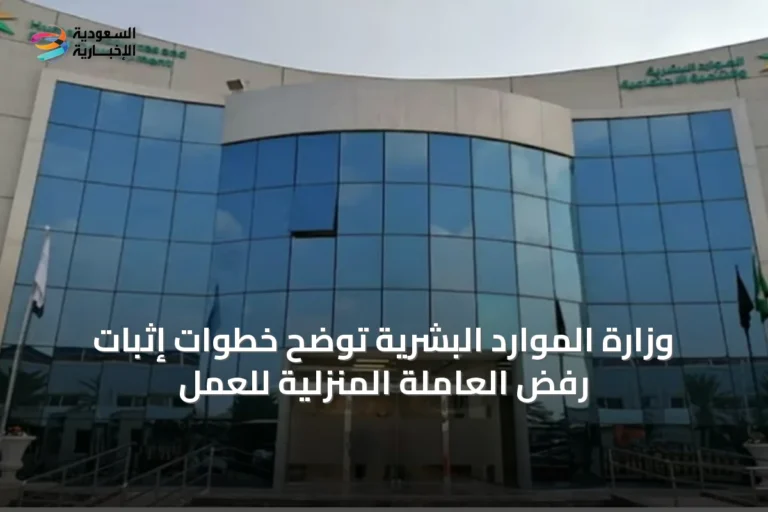وزارة الموارد البشرية توضح خطوات إثبات رفض العاملة المنزلية للعمل