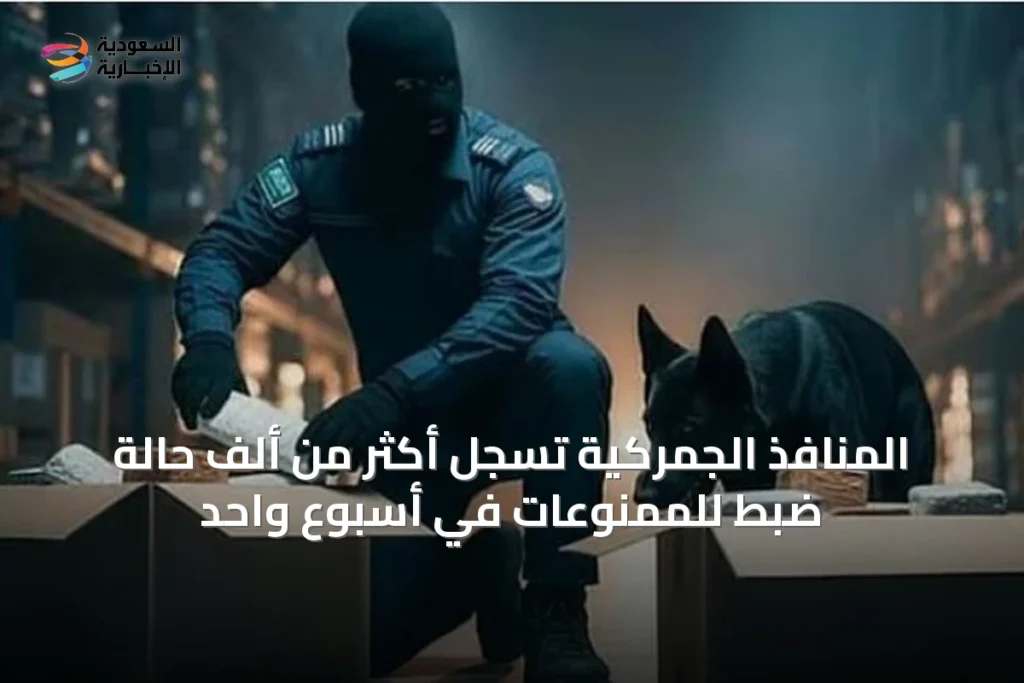 المنافذ الجمركية تسجل أكثر من ألف حالة ضبط للممنوعات في أسبوع واحد
