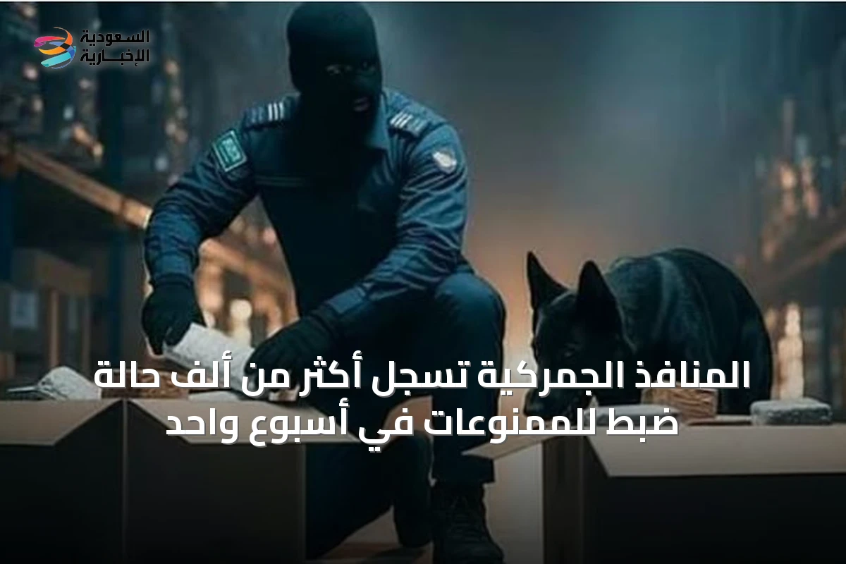 المنافذ الجمركية تسجل أكثر من ألف حالة ضبط للممنوعات في أسبوع واحد